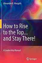 How to Rise to the Top...and Stay There! A Leadership Manual