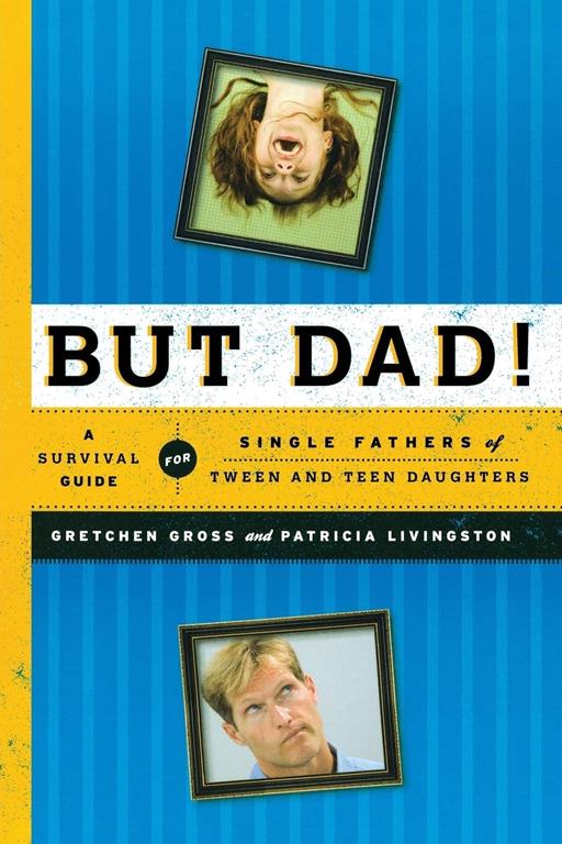 But Dad!: A Survival Guide for Single Fathers of Tween and Teen Daughters