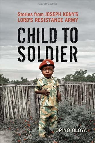 Child to Soldier: Stories from Joseph Kony's Lord's Resistance Army