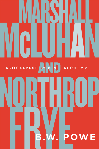 Marshall McLuhan and Northrop Frye : apocalypse and alchemy