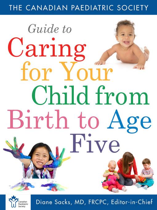 Canadian Paediatric Society Guide to Caring For Your Child From Birth to Age 5