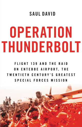 Operation Thunderbolt : Flight 139 and the raid on Entebbe Airport, the most audacious hostage rescue mission in history