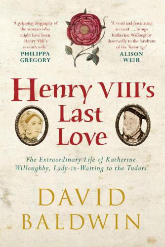 Henry VIII's last love : the extraordinary life of Katherine Willoughby, lady-in-waiting to the Tudors