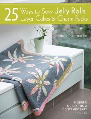 25 Ways to Sew Jelly Rolls, Layer Cakes &amp; Charm Packs