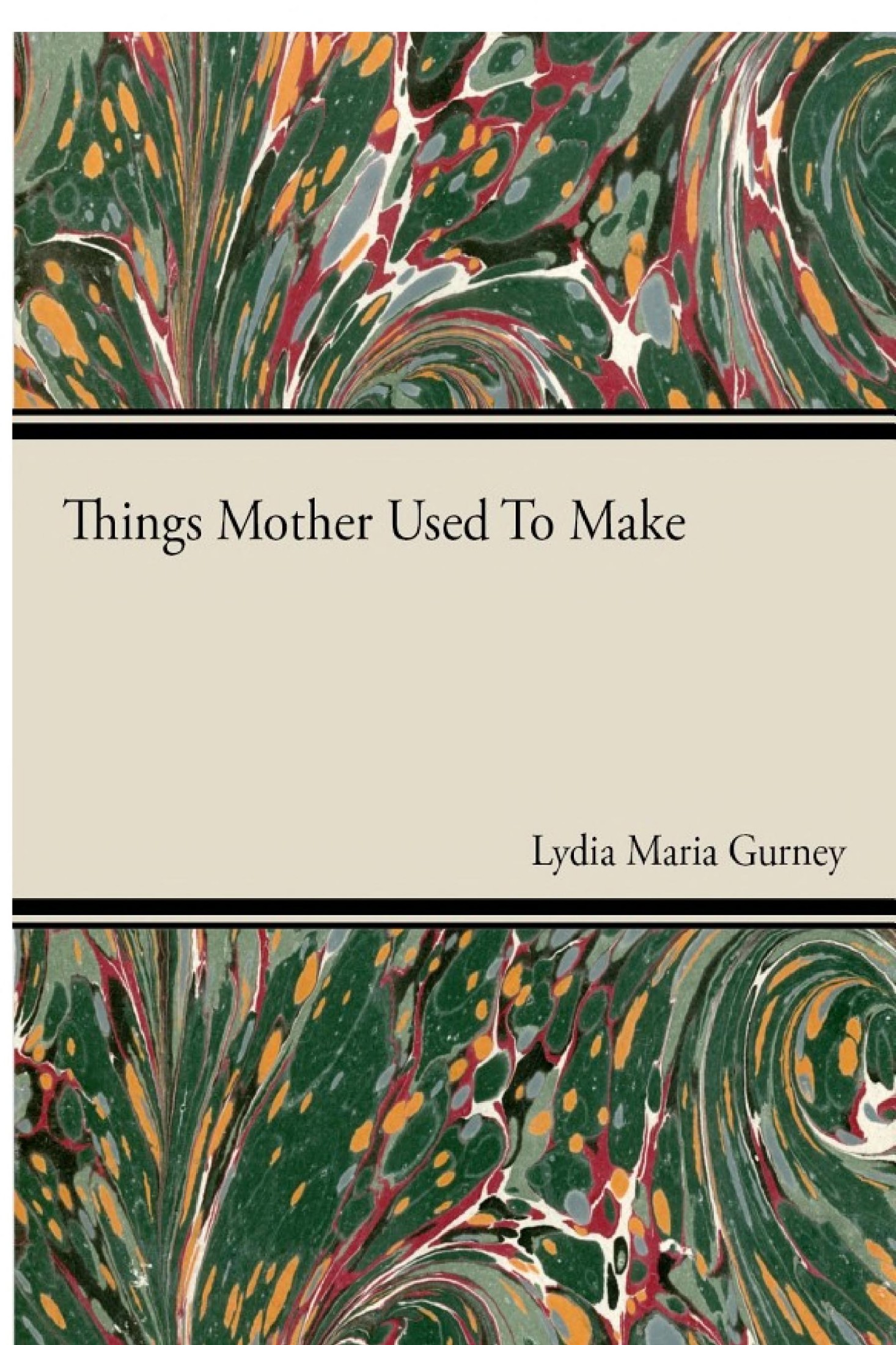 Things Mother Used to Make - A Collection of Old Time Recipes, Some Nearly One Hundred Years Old and Never Published Before