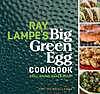 Ray lampe's big green egg cookbook : Grill, Smoke, Bake & Roast