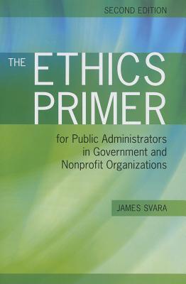 The Ethics Primer for Public Administrators in Government and Nonprofit Organizations, Second Edition