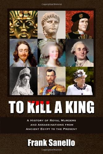 To Kill a King: A History of Royal Murders and Assassinations from Ancient Egypt to the Present