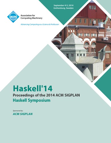 Haskell '14 : proceedings of the 2014 ACM SIGPLAN Haskell Symposium : September 4-5, 2014, Gothenburg, Sweden.