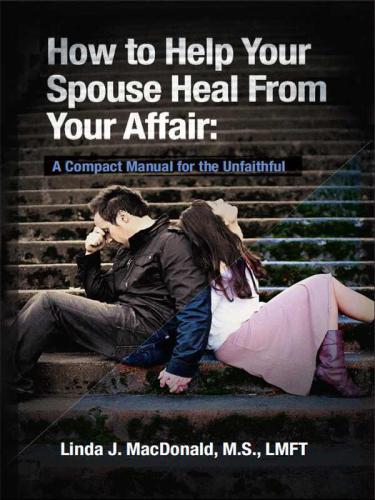 How to Help Your Spouse Heal From Your Affair: A Compact Manual for the Unfaithful