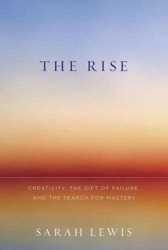 The Rise: Creativity, the Gift of Failure, and the Search for Mastery