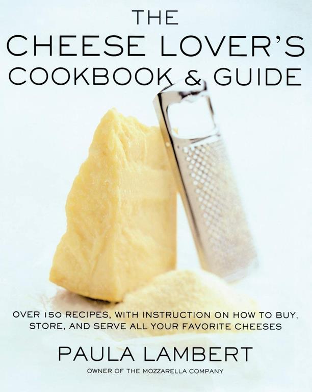 The Cheese Lover's Cookbook and Guide: Over 100 Recipes, with Instructions on How to Buy,