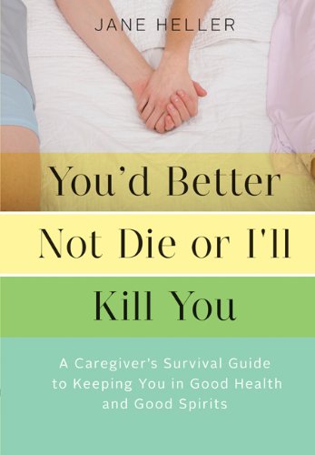 You'd Better Not Die or I'll Kill You: A Caregiver's Survival Guide to Keeping You in Good Health and Good Spirits