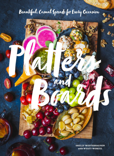 Platters and Boards: Beautiful, Casual Spreads for Every Occasion (Appetizer Cookbooks, Dinner Party Planning Books, Food Presentation Books)