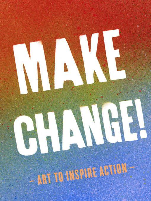 Make change! : art to inspire action.