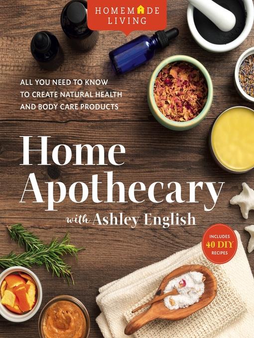 Home Apothecary with Ashley English: All You Need to Know to Create Natural Health and Body Care Products