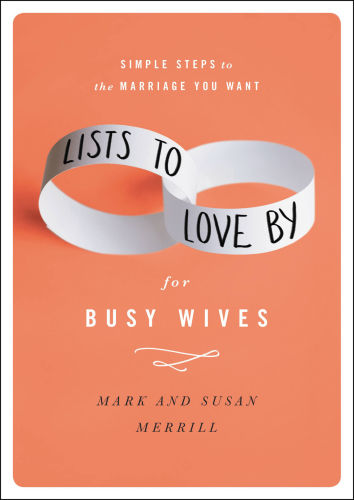 Lists to Love by for Busy Wives : Simple Steps to the Marriage You Want.