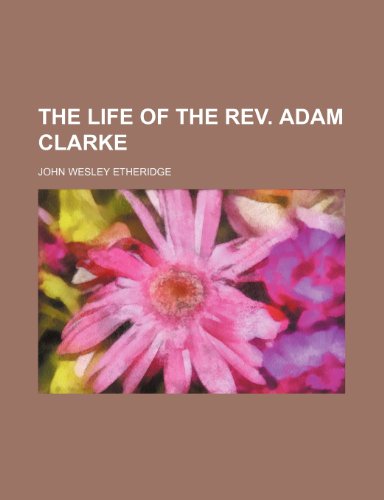 The Life of the REV. Adam Clarke