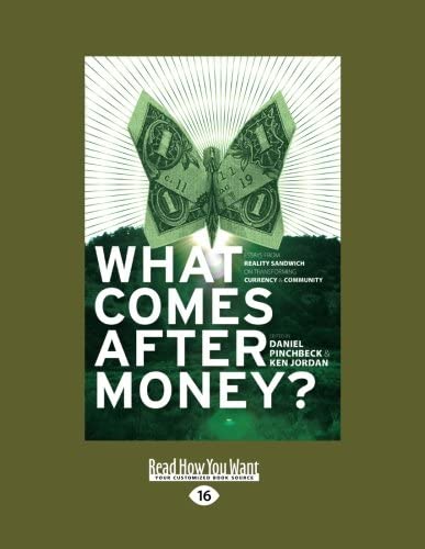 What Comes After Money?: Essays from Reality Sandwich on Transforming Currency and Community