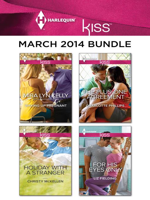 Harlequin KISS March 2014 Bundle: Waking Up Pregnant\Holiday with a Stranger\The Plus-One Agreement\For His Eyes Only