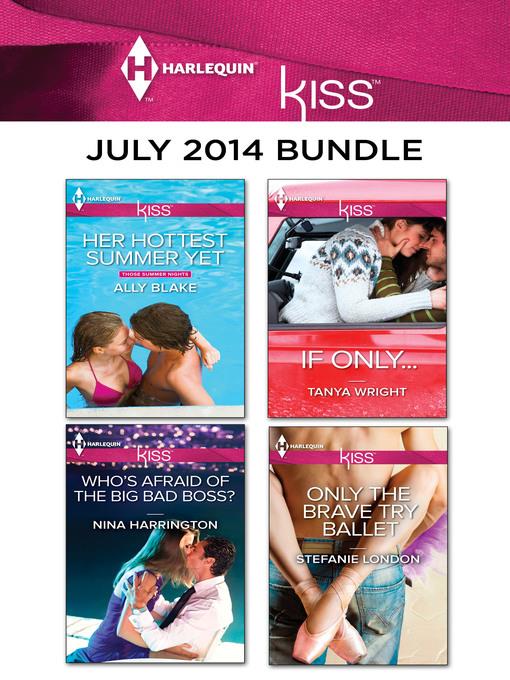 Harlequin KISS July 2014 Bundle: Her Hottest Summer Yet\Who's Afraid of the Big Bad Boss?\If Only...\Only the Brave Try Ballet