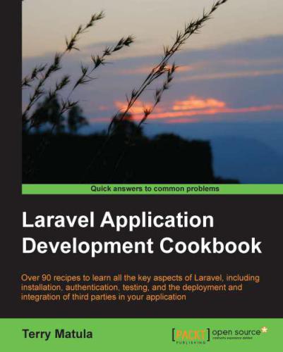 Laravel application development cookbook : over 90 recipes to learn all the key aspects of Laravel, including installation, authentication, testing, and the deployment and integration of third parties in your application