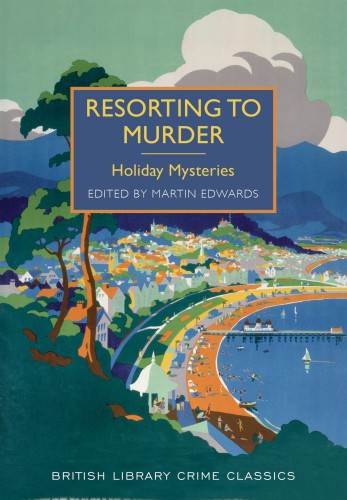 Resorting to Murder: A Collection of Holiday Mysteries (British Library Crime Classics)