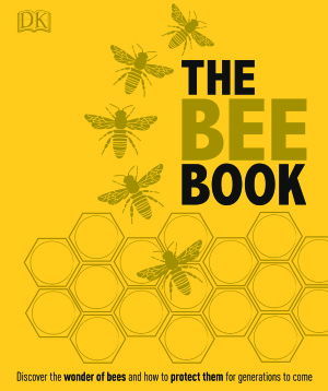 The Bee Book: Discover the Wonder of Bees and How to Protect Them for Generations to Come