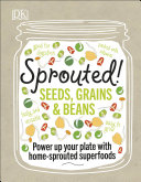 Sprouted! : seeds, grains & beans