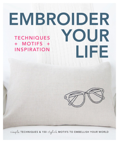 Embroider your life : techniques + motifs + inspiration : simple techniques & 150 stylish motifs to embellish your world