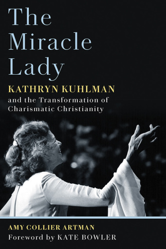 The miracle lady : Kathryn Kuhlman and the transformation of charismatic Christianity