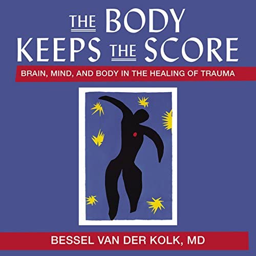 The Body Keeps the Score: Brain, Mind, and Body in the Healing of Trauma