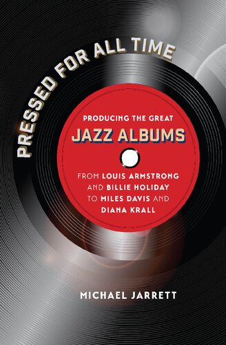 Pressed for all time : producing the great jazz albums from Louis Armstrong and Billie Holiday to Miles Davis and Diana Krall