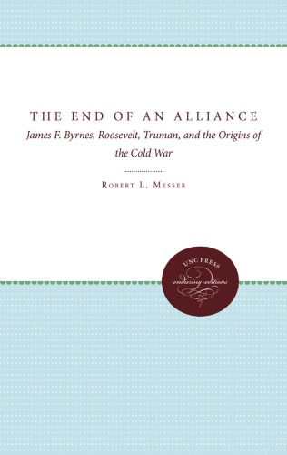 The End of an Alliance : James F. Byrnes, Roosevelt, Truman, and the Origins of the Cold War.