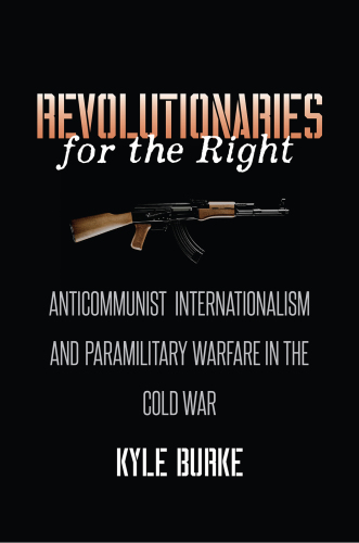 Revolutionaries for the right : anticommunist internationalism and paramilitary warfare in the Cold War