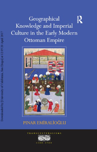 Geographical Knowledge and Imperial Culture in the Early Modern Ottoman Empire. by Pinar Emiralioglu