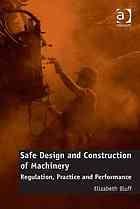 Safe Design and Construction of Machinery : Regulation, Practice and Performance.