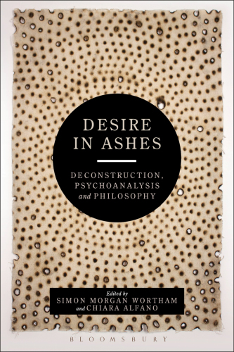 Desire in ashes : deconstruction, psychoanalysis, philosophy