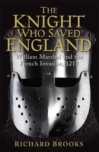 The Knight Who Saved England : William Marshal and the French Invasion 1217.