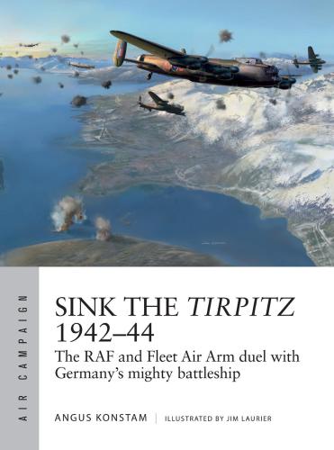 Sink the Tirpitz 1942-44 : the RAF and Fleet Air Arm duel with Germany's mighty battleship