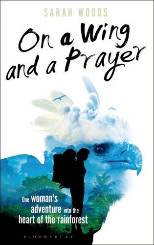 On a wing and a prayer : one woman's adventure into the heart of the rainforest / Sarah Woods.