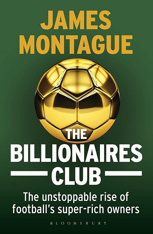 The Billionaires Club: The Unstoppable Rise of Football&rsquo;s Super-rich Owners WINNER FOOTBALL BOOK OF THE YEAR, SPORTS BOOK AWARDS 2018