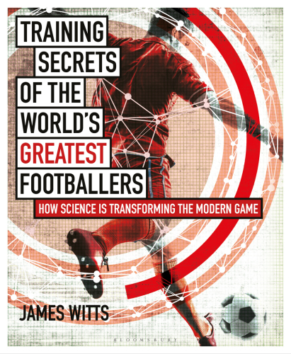 Training Secrets of the World's Greatest Footballers : How Science Is Transforming the Modern Game.