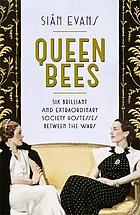 Queen bees : six brilliant and extraordinary society hostesses between the wars : a spectacle of celebrity, talent, and burning ambition