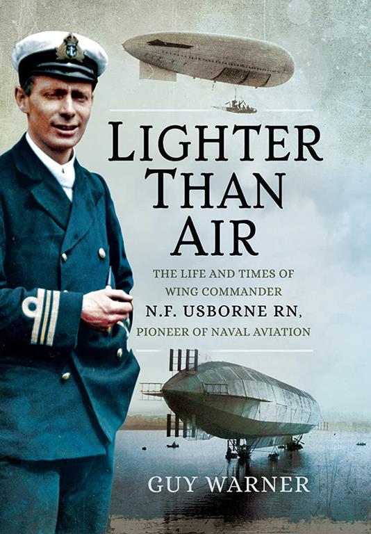 Lighter-than-Air: The Life and Times of Wing Commander N.F. Usborne RN, Pioneer of Naval Aviation