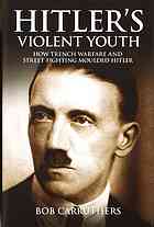 Hitler's violent youth : how trench warfare and street fighting moulded hitler