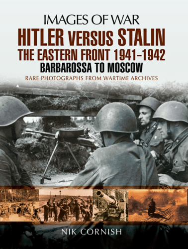 Hitler versus Stalin : the Eastern Front 1941-1942 : Barbarossa to Moscow : rare photographs from wartime archives