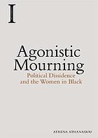 Agonistic Mourning : Political Dissidence and the Women in Black