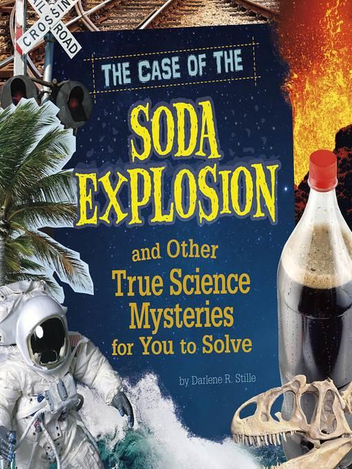 The Case of the Soda Explosion and Other True Science Mysteries for You to Solve