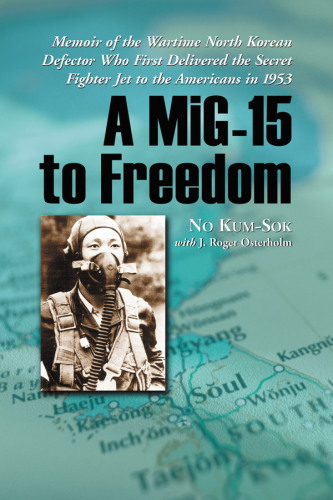 A MiG-15 to freedom : memoir of the wartime North Korean defector who first delivered the secret fighter jet to the Americans in 1953